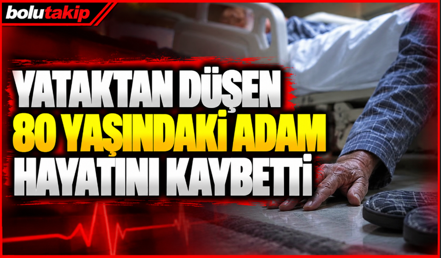 Yataktan düşen 80 yaşındaki adam hayatını kaybetti