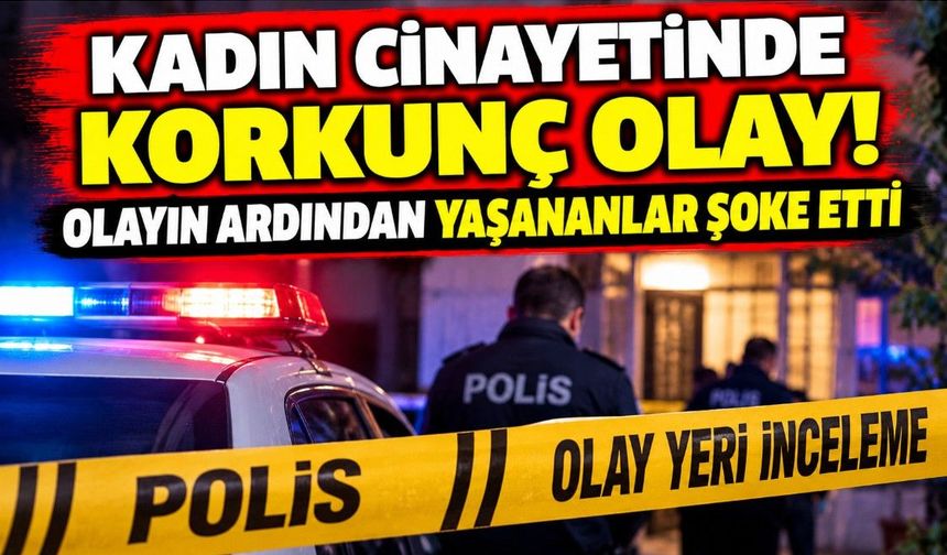 Kadın cinayetinde korkunç olay! Olayın ardından yaşananlar şoke etti