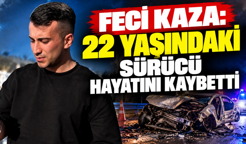 22 yaşındaki sürücü hayatını kaybetti