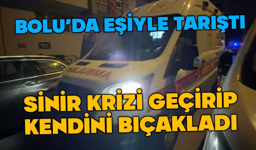 Bolu'da eşiyle tartıştı kendini bıçakladı