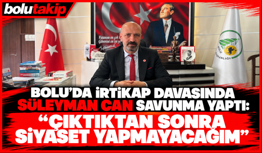 Bolu’da irtikap davasında Süleyman Can savunma yaptı: “Çıktıktan sonra siyaset yapmayacağım”