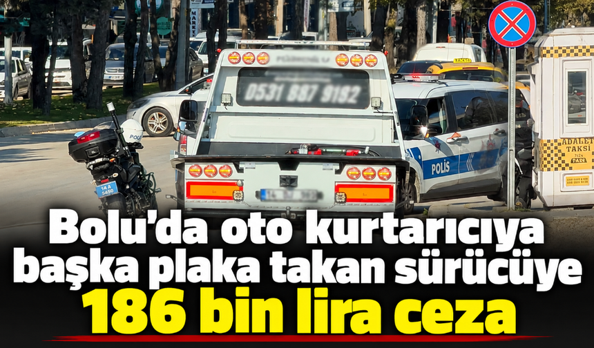 Bolu'da oto kurtarıcıya başka plaka takan sürücüye 186 bin lira ceza