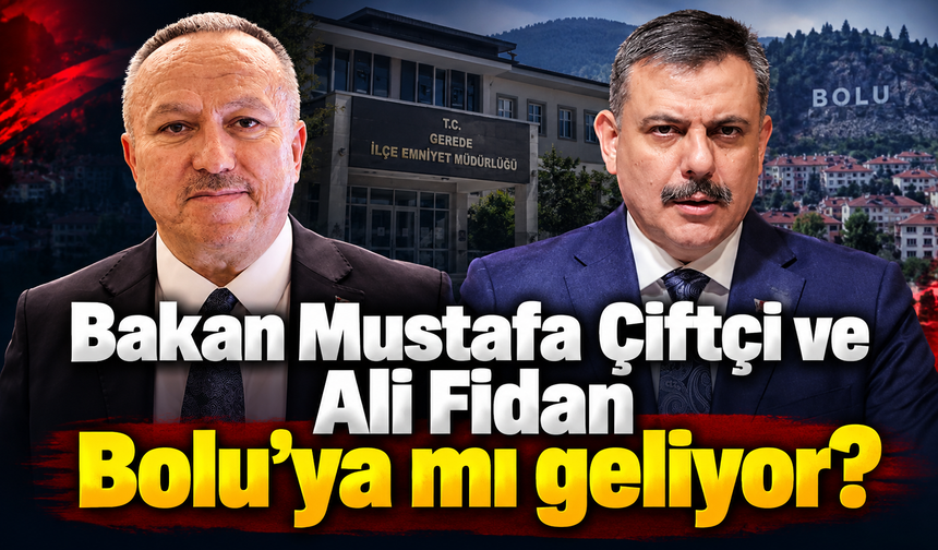 Bakan Mustafa Çiftçi ve Emniyet Genel Müdürü Ali Fidan Bolu’ya mı geliyor?