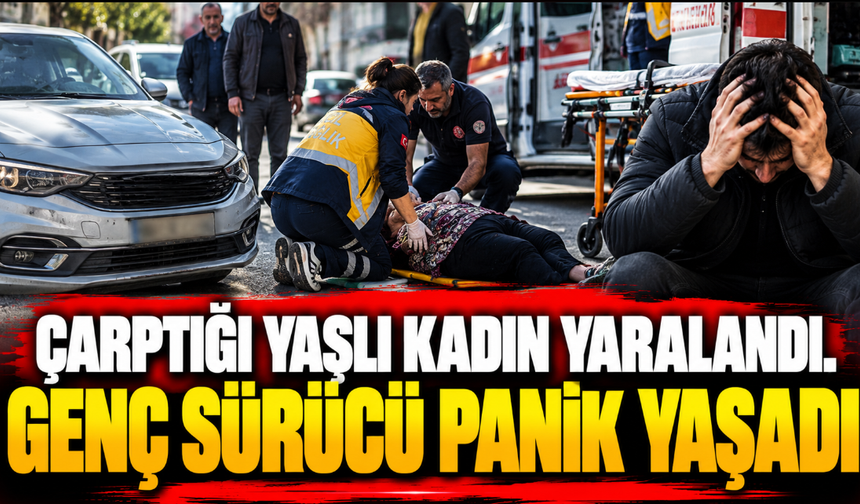 Çarptığı yaşlı kadın yaralandı, genç sürücü panik yaşadı