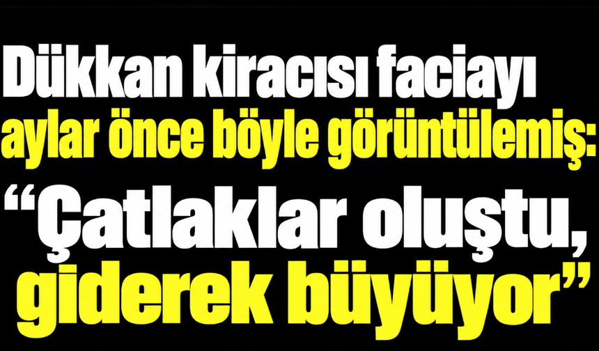 Dükkan kiracısı faciayı aylar önce böyle görüntülemiş: "Çatlaklar oluştu, giderek büyüyor"