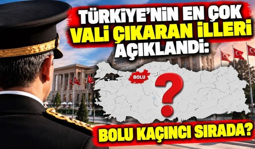 Türkiye’nin En Çok Vali Çıkaran İlleri Açıklandı: Bolu Kaçıncı Sırada?