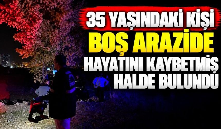 35 yaşındaki kişi boş arazide hayatını kaybetmiş halde bulundu