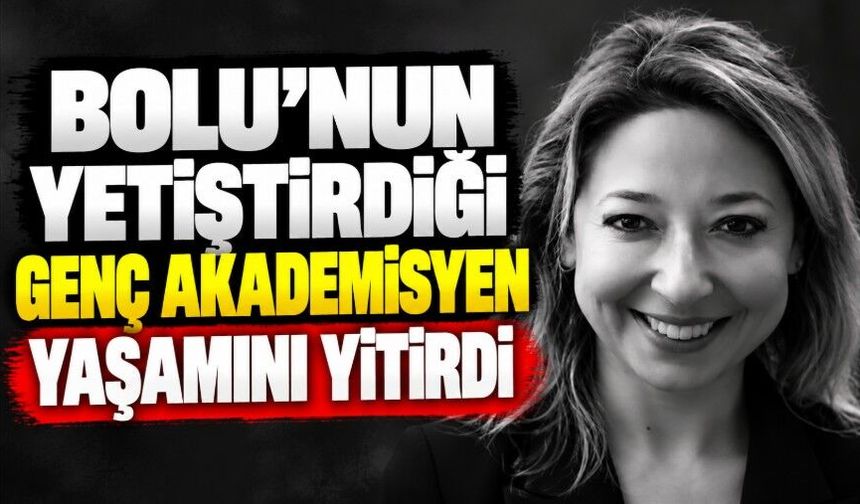 Bolu’nun yetiştirdiği genç akademisyen yaşamını yitirdi