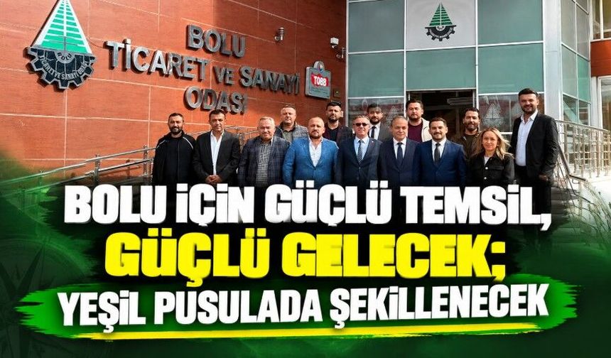 BOLU İÇİN GÜÇLÜ TEMSİL, GÜÇLÜ GELECEK; YEŞİL PUSULADA ŞEKİLLENECEK