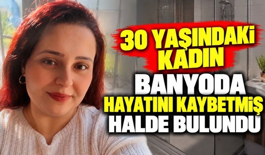 30 yaşındaki kadın banyoda hayatını kaybetmiş halde bulundu