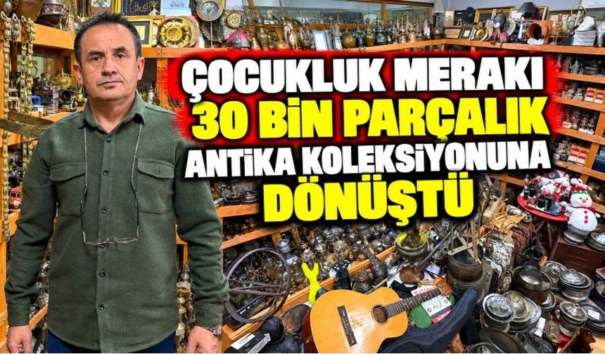 Çocukluk merakı 30 bin parçalık antika koleksiyonuna dönüştü