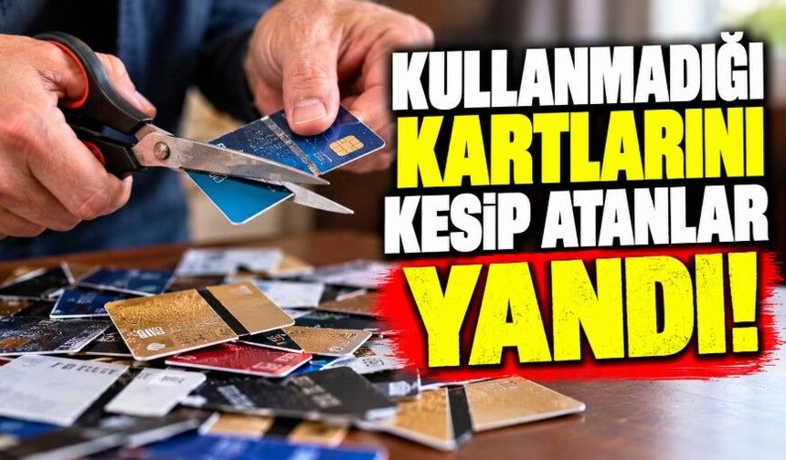 Kullanmadığı kartlarını kesip atanlar yandı