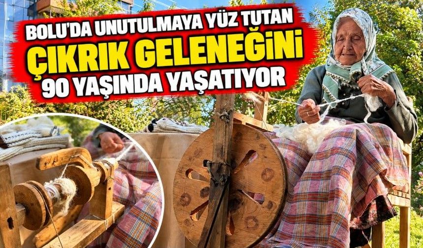 Bolu'da unutulmaya yüz tutan çıkrık geleneğini 90 yaşında yaşatıyor