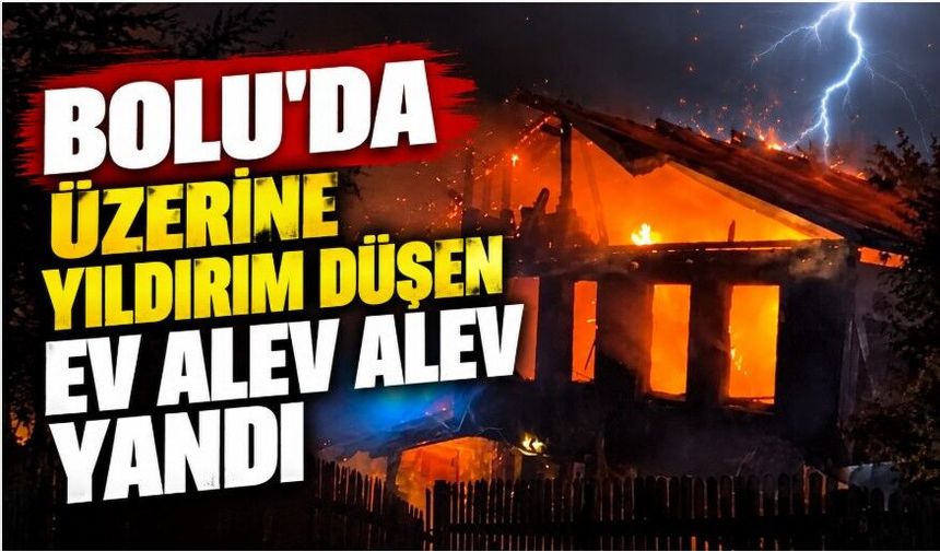 Bolu’da üzerine yıldırım düşen ev alev alev yandı