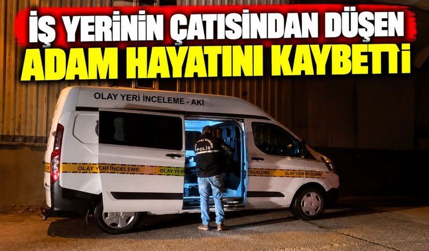 İş yerinin çatısından düşen adam hayatını kaybetti