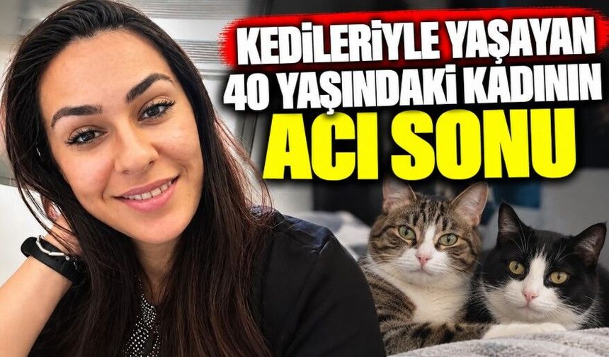 Kedileriyle yaşayan 40 yaşındaki kadının acı sonu