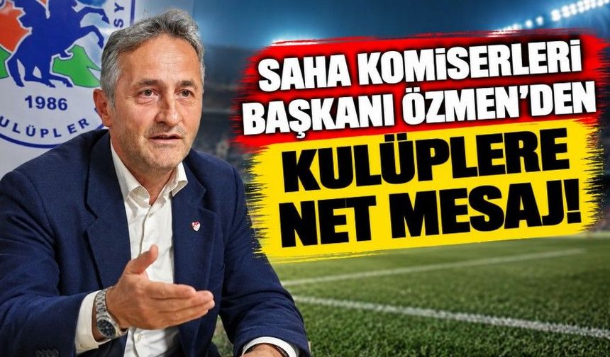 Saha Komiserleri Başkanı Özmen’den Kulüplere Net Mesaj!
