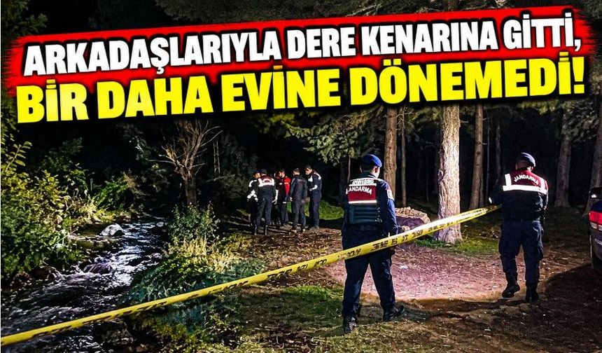 Arkadaşlarıyla dere kenarına gitti, bir daha evine dönemedi!