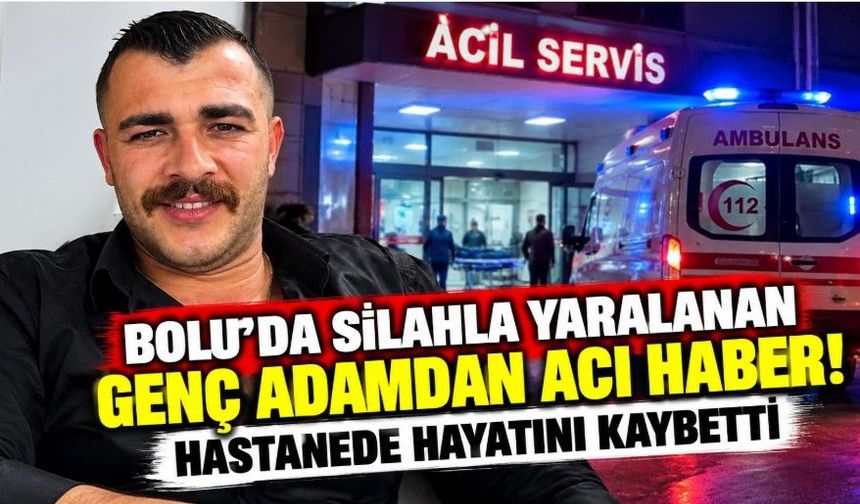 Bolu’da silahla yaralanan genç adamdan acı haber! Hastanede hayatını kaybetti