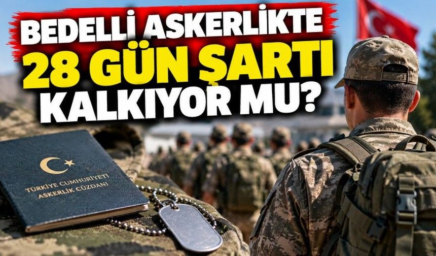 Bedelli askerlikte 28 gün şartı kalkıyor mu?