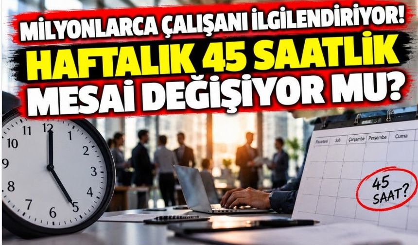 Milyonlarca çalışanı ilgilendiriyor! Haftalık 45 saatlik mesai değişiyor mu?