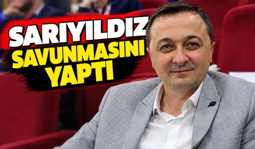 Sarıyıldız savunmasını yaptı