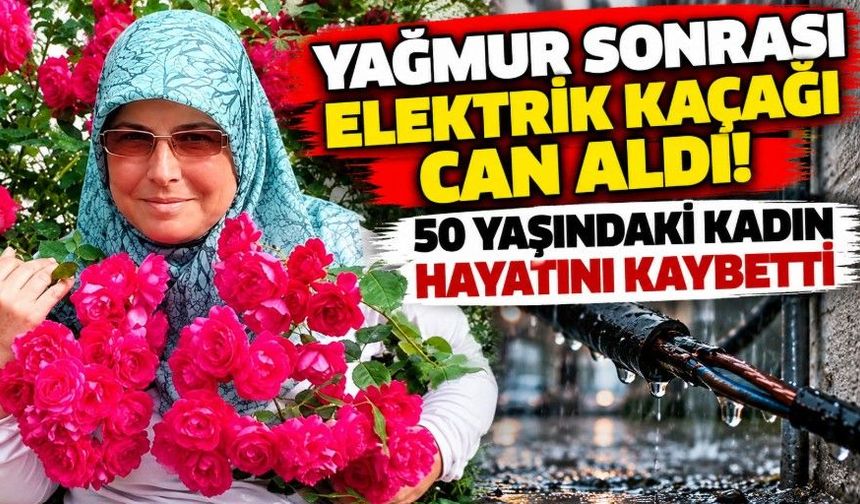 Yağmur sonrası elektrik kaçağı can aldı! 50 yaşındaki kadın hayatını kaybetti