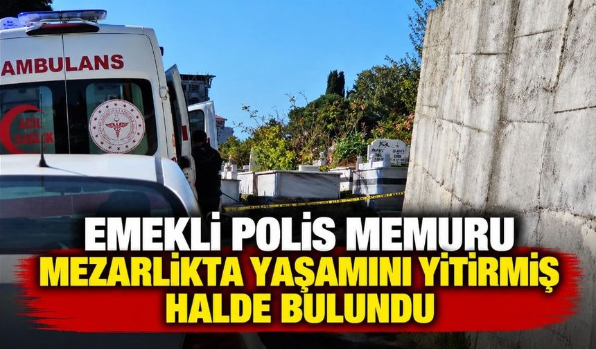 Emekli polis memuru mezarlıkta yaşamını yitirmiş halde bulundu