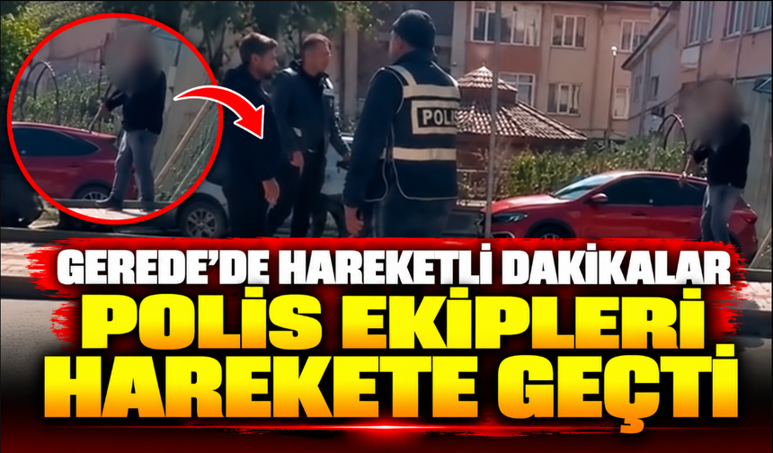 Gerede'de hareketli dakikalar, polis ekipleri harekete geçti