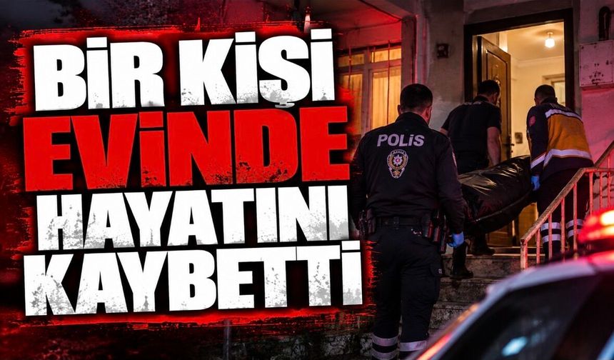 Bir kişi evinde hayatını kaybetti