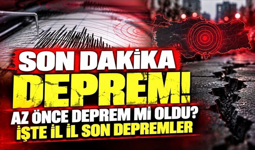 SON DAKİKA DEPREM! Az Önce Deprem Mi Oldu? İşte İl İl Son Depremler
