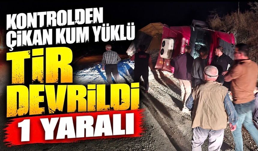 Kontrolden çıkan kum yüklü tır devrildi: 1 yaralı