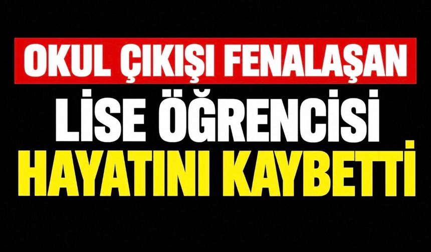 Okul çıkışı fenalaşan lise öğrencisi hayatını kaybetti
