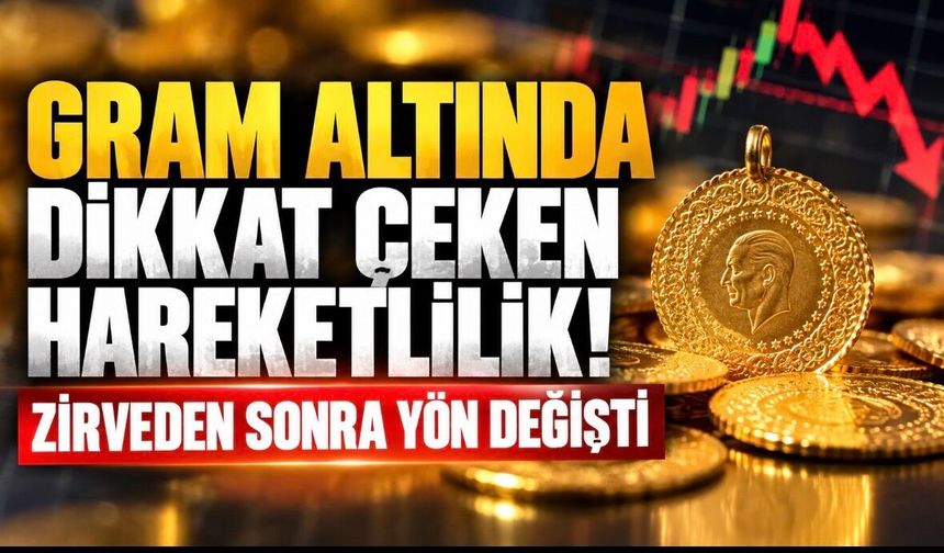 Gram altında dikkat çeken hareketlilik! Zirveden sonra yön değişti