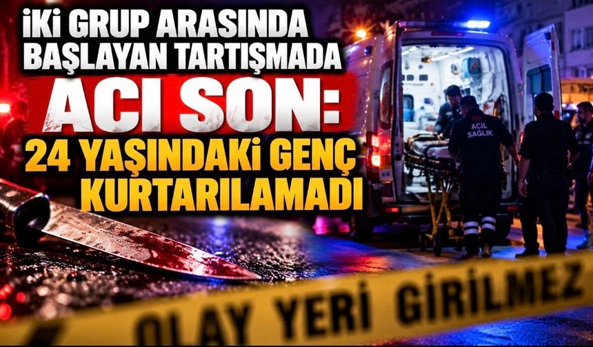 İki grup arasında başlayan tartışmada acı son: 24 yaşındaki genç kurtarılamadı