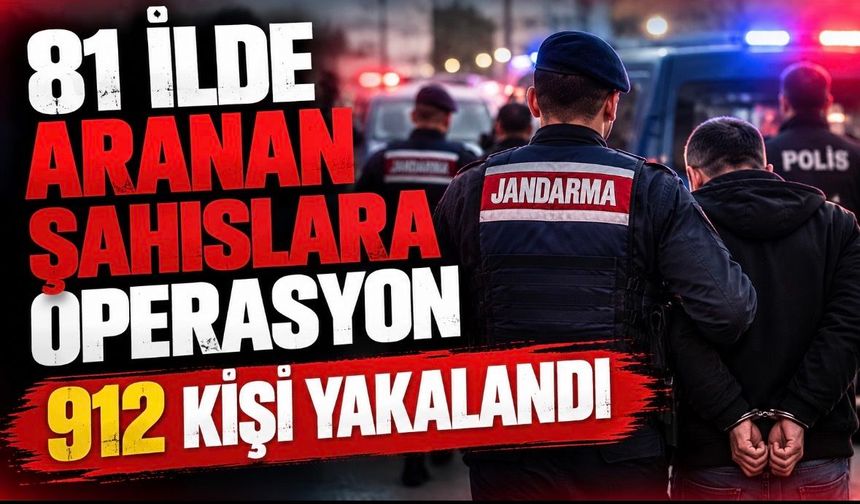 81 İlde Aranan Şahıslara Yönelik Operasyon: 912 Kişi Yakalandı