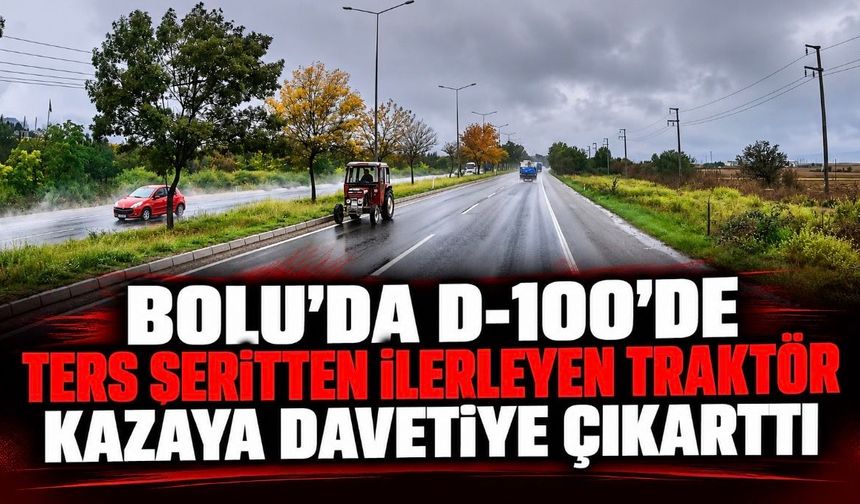 Bolu'da D-100'de ters şeritten ilerleyen traktör kazaya davetiye çıkarttı