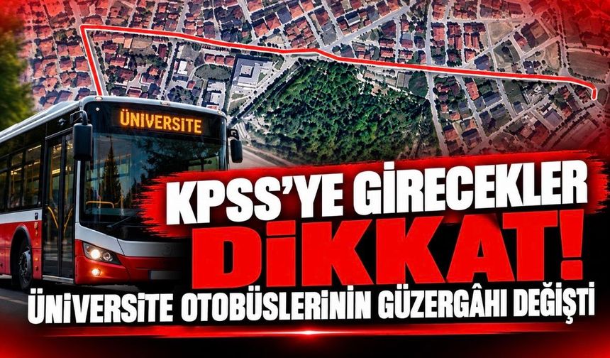 KPSS’ye girecekler dikkat! Üniversite otobüslerinin güzergâhı değişti
