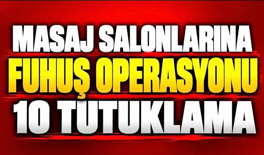 Masaj salonlarına fuhuş operasyonu: 10 tutuklama