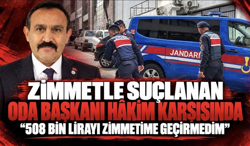 Zimmetle suçlanan oda başkanı hakim karşısında: "Ben kesinlikle 508 bin lirayı zimmetime geçirmedim