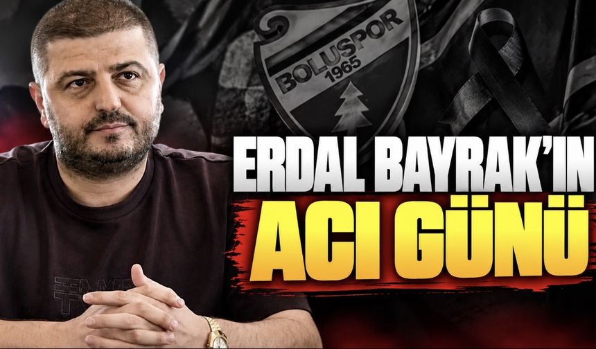 ERDAL BAYRAK’IN ACI GÜNÜ