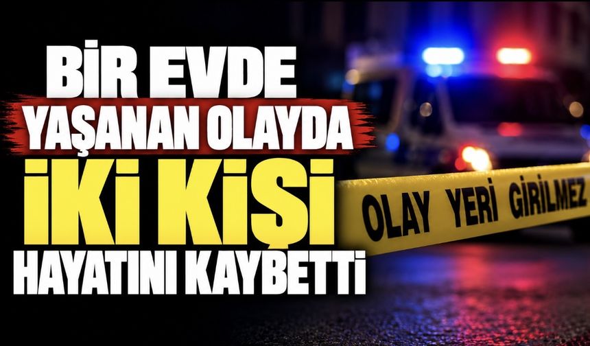 Bir Evde Yaşanan Olayda İki Kişi Hayatını Kaybetti