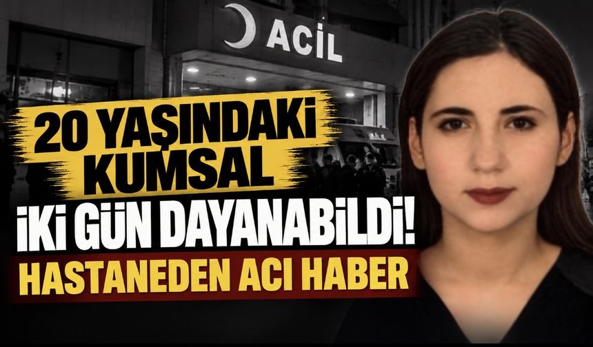 20 Yaşındaki Kumsal İki Gün Dayanabildi! Hastaneden Acı Haber