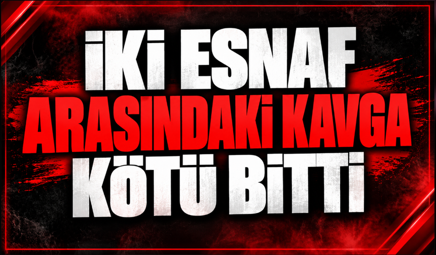 İki esnaf arasındaki kavga kötü bitti