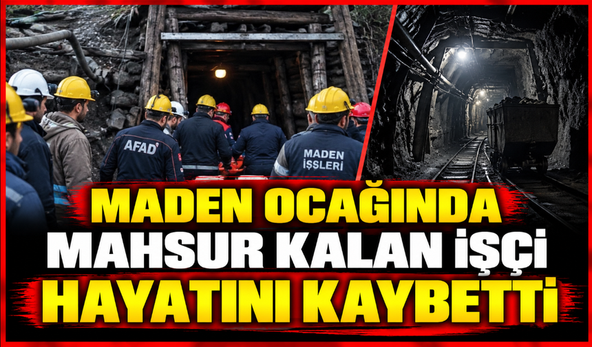Maden ocağında mahsur kalan işçi hayatını kaybetti