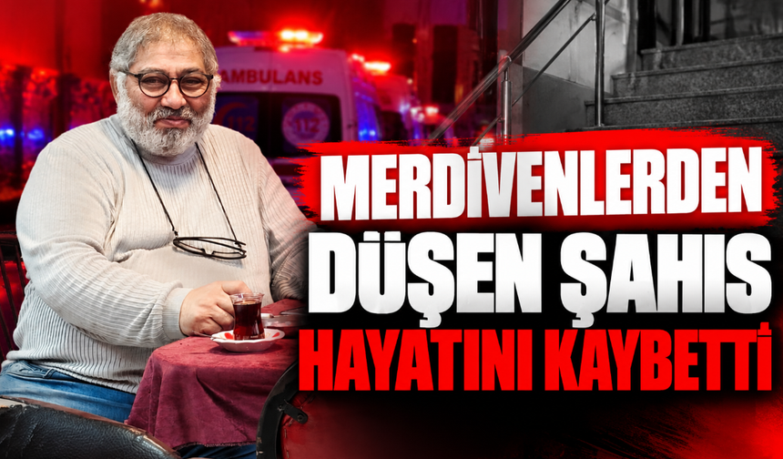 Merdivenlerden düşen şahıs hayatını kaybetti