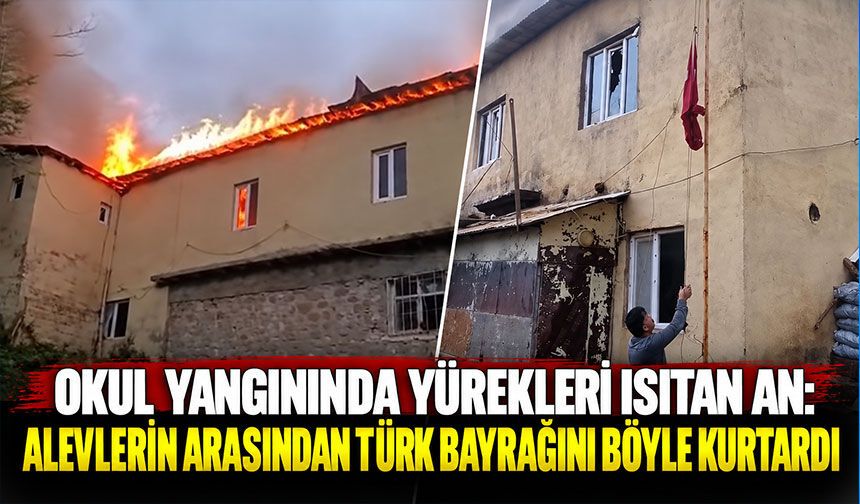 Okul yangınında yürekleri ısıtan an: Alevlerin arasından Türk bayrağını böyle kurtardı