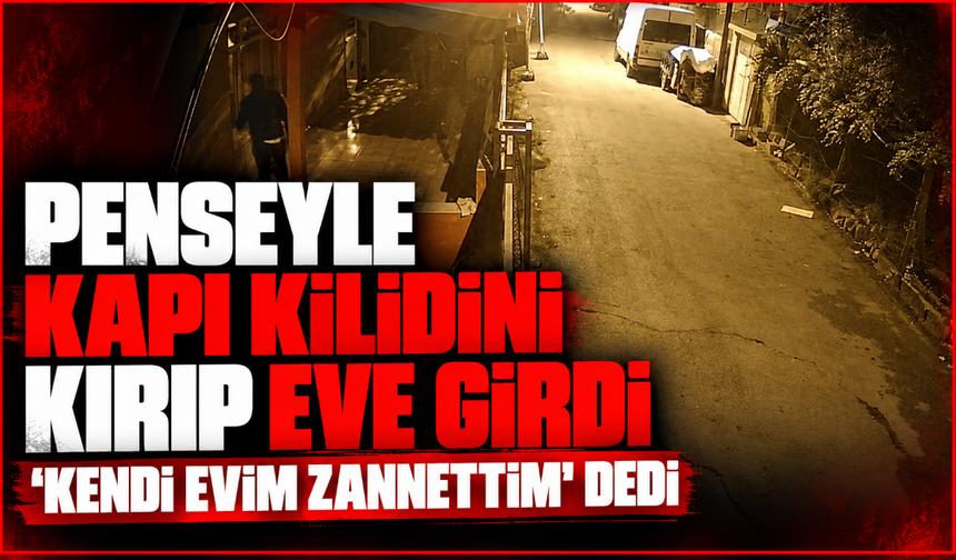Penseyle kapı kilidini kırıp eve girdi, "Kendi evim zannettim" dedi