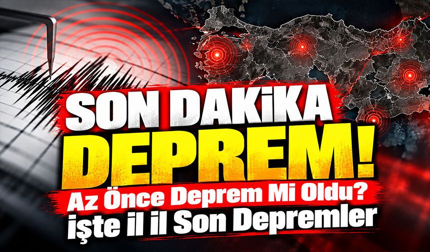 SON DAKİKA DEPREM! Az Önce Deprem Mi Oldu? İşte İl İl Son Depremler