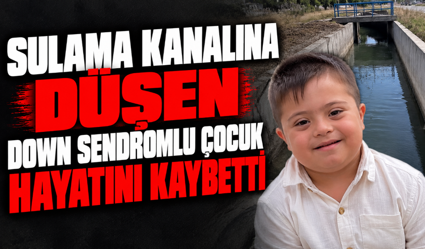 Sulama kanalına düşen down sendromlu çocuk hayatını kaybetti